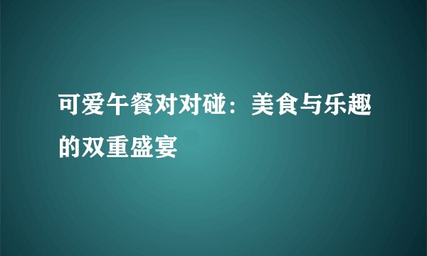 可爱午餐对对碰：美食与乐趣的双重盛宴