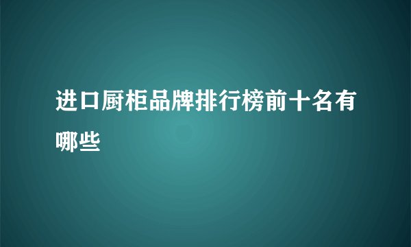 进口厨柜品牌排行榜前十名有哪些