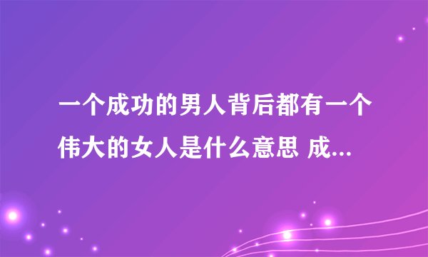 一个成功的男人背后都有一个伟大的女人是什么意思 成功男人背后有伟大女人何意思