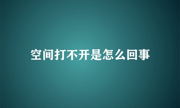 空间打不开是怎么回事