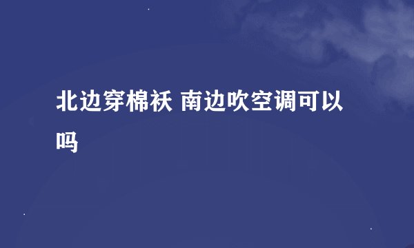 北边穿棉袄 南边吹空调可以吗