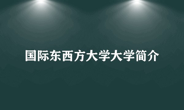 国际东西方大学大学简介