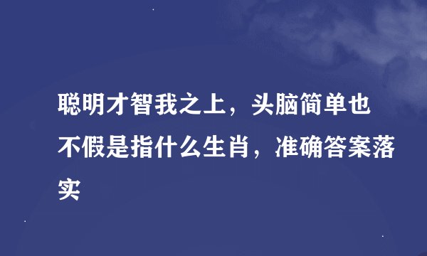 聪明才智我之上，头脑简单也不假是指什么生肖，准确答案落实