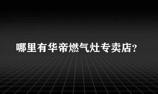 哪里有华帝燃气灶专卖店？