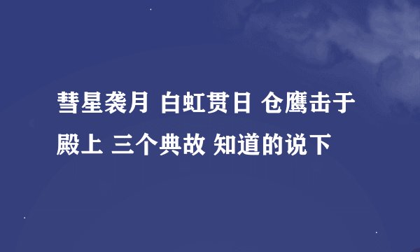 彗星袭月 白虹贯日 仓鹰击于殿上 三个典故 知道的说下