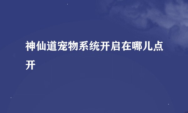 神仙道宠物系统开启在哪儿点开