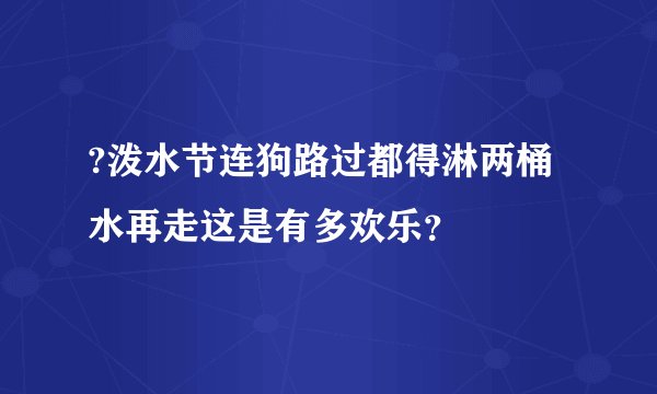 ?泼水节连狗路过都得淋两桶水再走这是有多欢乐？