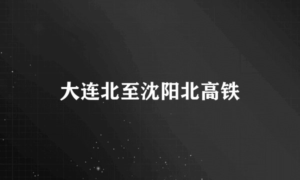 大连北至沈阳北高铁