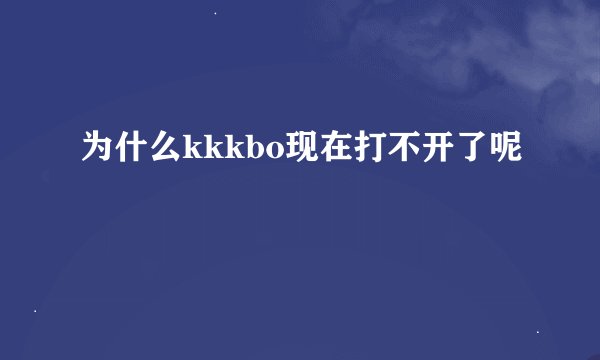 为什么kkkbo现在打不开了呢