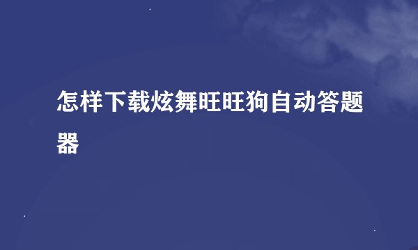 怎样下载炫舞旺旺狗自动答题器