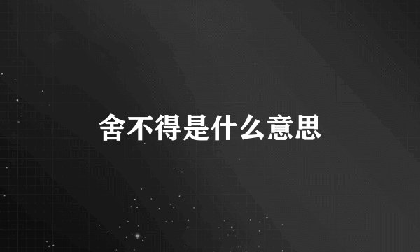 舍不得是什么意思