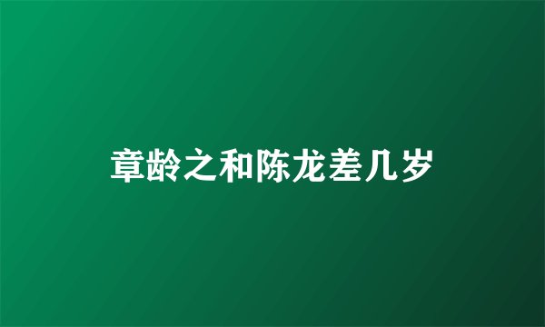 章龄之和陈龙差几岁