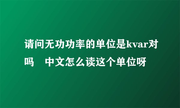 请问无功功率的单位是kvar对吗 中文怎么读这个单位呀