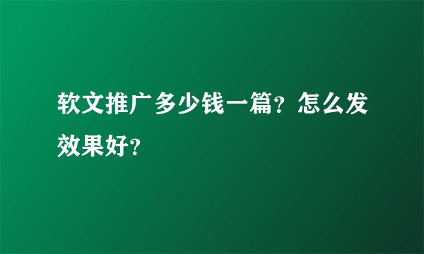 软文推广多少钱一篇?怎么发效果好?