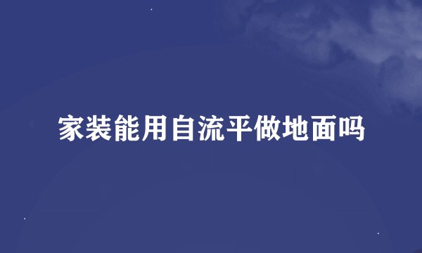 家装能用自流平做地面吗
