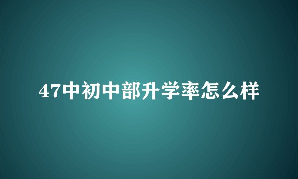 47中初中部升学率怎么样