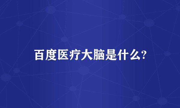 百度医疗大脑是什么?