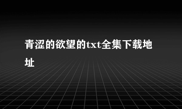青涩的欲望的txt全集下载地址