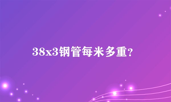 38x3钢管每米多重？