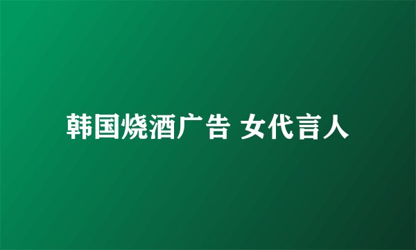 韩国烧酒广告 女代言人