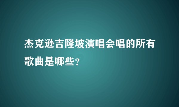 杰克逊吉隆坡演唱会唱的所有歌曲是哪些？