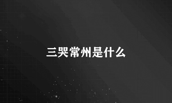 三哭常州是什么