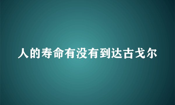 人的寿命有没有到达古戈尔