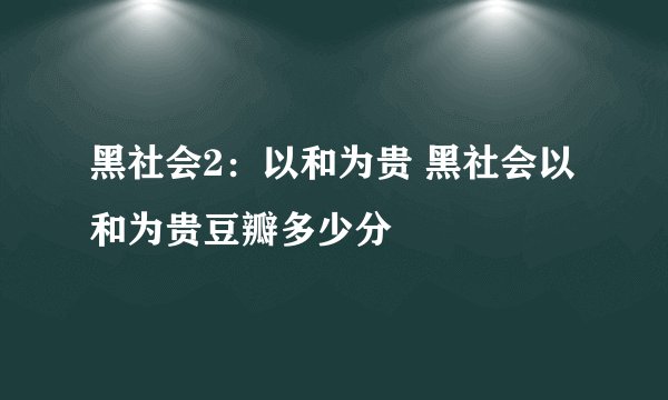 黑社会2：以和为贵 黑社会以和为贵豆瓣多少分