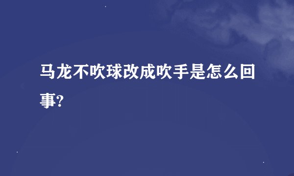 马龙不吹球改成吹手是怎么回事?