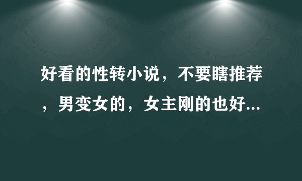 好看的性转小说，不要瞎推荐，男变女的，女主刚的也好受的也好，但不要给我瞎推荐别的小说