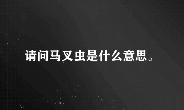 请问马叉虫是什么意思。