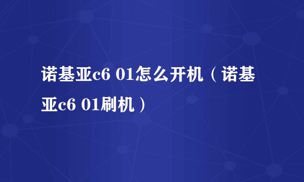 诺基亚c6 01怎么开机（诺基亚c6 01刷机）