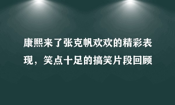 康熙来了张克帆欢欢的精彩表现，笑点十足的搞笑片段回顾