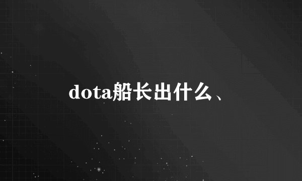 dota船长出什么、