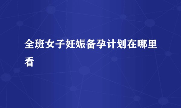 全班女子妊娠备孕计划在哪里看