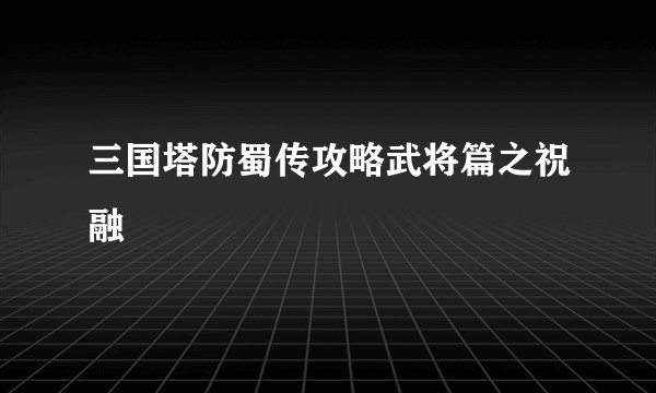 三国塔防蜀传攻略武将篇之祝融