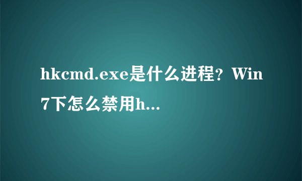 hkcmd.exe是什么进程？Win7下怎么禁用hkcmd.exe进程？