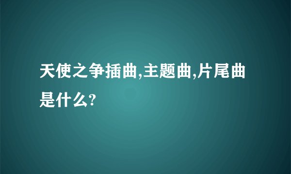 天使之争插曲,主题曲,片尾曲是什么?