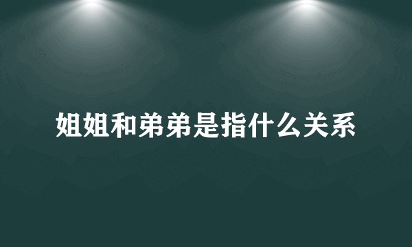 姐姐和弟弟是指什么关系
