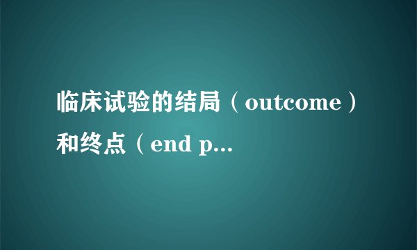 临床试验的结局（outcome）和终点（end point）辨析