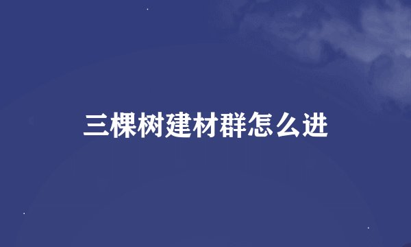 三棵树建材群怎么进