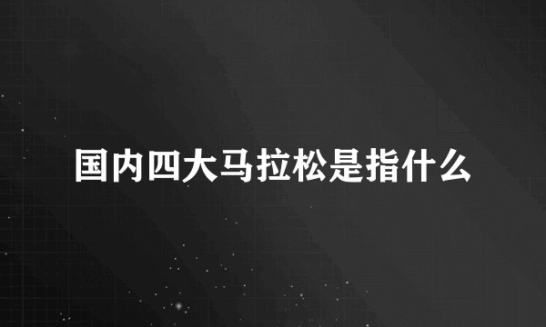 国内四大马拉松是指什么
