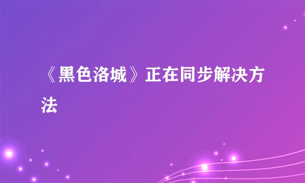 《黑色洛城》正在同步解决方法