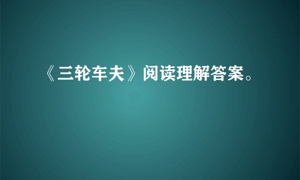 《三轮车夫》阅读理解答案。