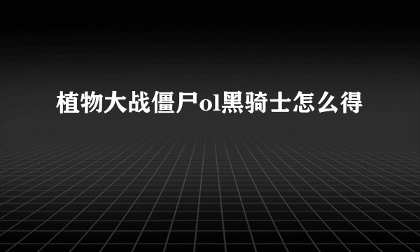 植物大战僵尸ol黑骑士怎么得