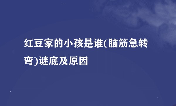 红豆家的小孩是谁(脑筋急转弯)谜底及原因