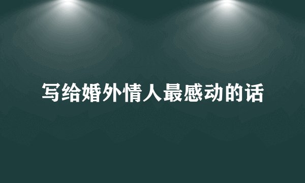 写给婚外情人最感动的话