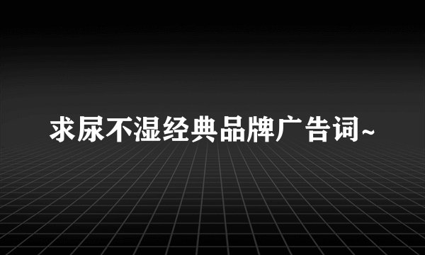 求尿不湿经典品牌广告词~