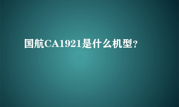 国航CA1921是什么机型？