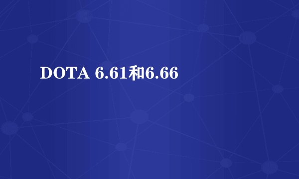 DOTA 6.61和6.66